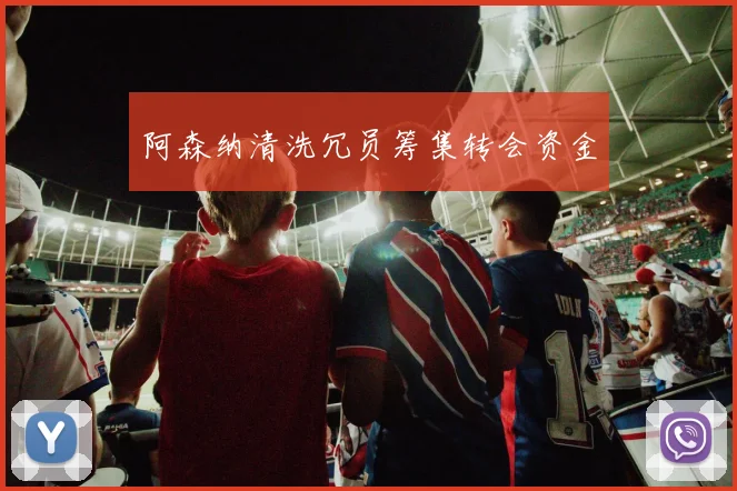 阿森纳清洗冗员筹集转会资金