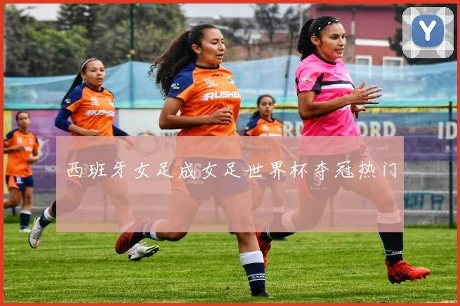 西班牙女足成女足世界杯夺冠热门